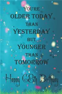 You're Older Today Than Yesterday But Younger Than Tomorrow happy 68th birthday