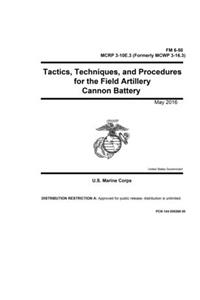 FM 6-50 MCRP 3-10E.3 (Formerly MCWP 3-16.3) Tactics, Techniques, and Procedures for the Field Artillery Cannon Battery May 2016