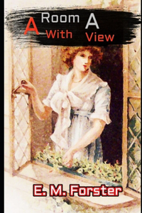 A Room With a View By E. M. Forster (Annotated) Unabridged Classic Novel