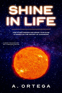 Shine in Life: How to Win Friend and Spark Your Glow Up Based On the History of Humankind.
