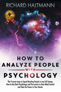 How to Analyze People with Psychology: The 9 Secret Steps to Speed Reading People in one Fell Swoop. How to Use Dark Psychology and Persuasion to Gain Mind Control and Take the Power in Y