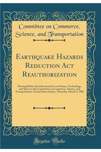 Earthquake Hazards Reduction ACT Reauthorization: Hearing Before the Subcommittee on Science, Technology, and Space to the Committee on Commerce, Science, and Transportation, United States Senate, Thursday, March 3, 1983 (Classic Reprint)