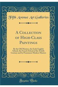 A Collection of High-Class Paintings: By the Old Masters, the Early English School, the French School of the Xviiith Century and by Prominent Modern Masters (Classic Reprint)