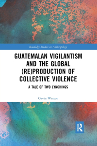 Guatemalan Vigilantism and the Global (Re)Production of Collective Violence