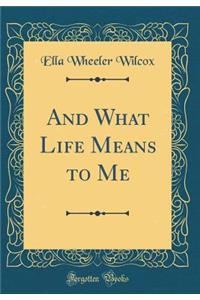 And What Life Means to Me (Classic Reprint)