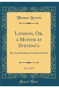 London, Or, a Month at Stevens's, Vol. 2 of 3: By a Late Resident; A Satirical Novel (Classic Reprint)