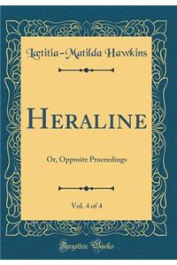 Heraline, Vol. 4 of 4: Or, Opposite Proceedings (Classic Reprint)