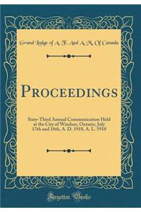 Proceedings: Sixty-Third Annual Communication Held at the City of Windsor, Ontario, July 17th and 18th, A. D. 1918, A. L. 5918 (Classic Reprint)