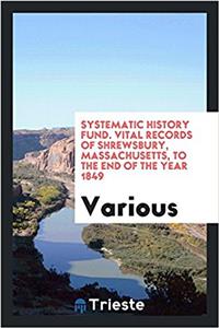 systematic history fund. Vital records of Shrewsbury, Massachusetts, to the end of the year 1849