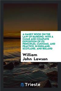 A Handy Book on the Law of Banking: With a Clear and Complete Exposition of Its Principles ...