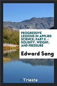 Progressive Lessons in Applied Science; Part II. - Solidity, Weight, and Pressure