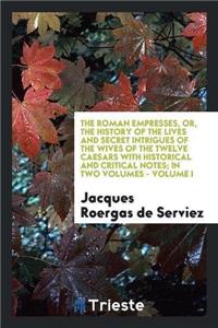 The Roman Empresses, Or, the History of the Lives and Secret Intrigues of the Wives of the Twelve Caesars with Historical and Critical Notes; In Two Volumes - Volume I