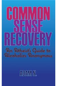 Common Sense Recovery: An Atheist's Guide to Alcoholics Anonymous