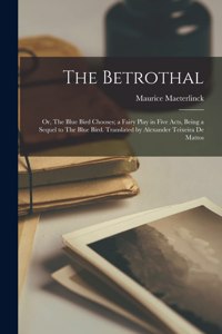 Betrothal; or, The Blue Bird Chooses; a Fairy Play in Five Acts, Being a Sequel to The Blue Bird. Translated by Alexander Teixeira De Mattos