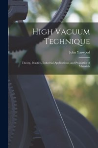 High Vacuum Technique; Theory, Practice, Industrial Applications, and Properties of Materials