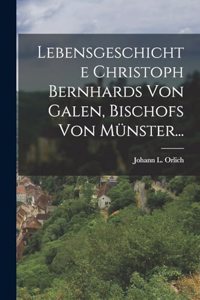 Lebensgeschichte Christoph Bernhards Von Galen, Bischofs Von Münster...