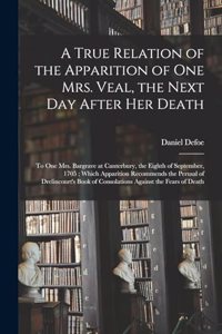 True Relation of the Apparition of one Mrs. Veal, the Next day After her Death