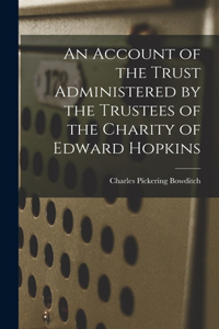 Account of the Trust Administered by the Trustees of the Charity of Edward Hopkins