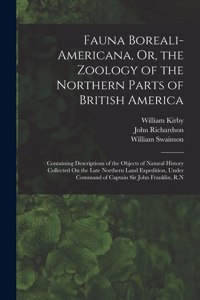 Fauna Boreali-Americana, Or, the Zoology of the Northern Parts of British America