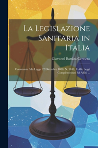 Legislazione Sanitaria in Italia: Commento Alla Legge 22 Dicembre 1888, N. 5849, E Alle Leggi Complementari Ed Affini ...