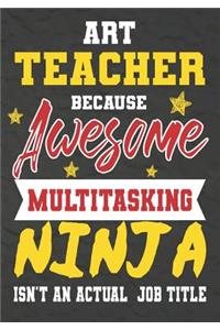 Art Teacher Because Awesome Multitasking Ninja Isn't An Actual Job Title: Perfect Year End Graduation or Thank You Gift for Teachers, Teacher Appreciation Gift, Gift for all occasions, And for holidays, retirement, funny t