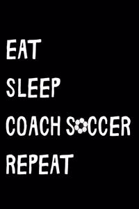 Eat Sleep Coach Soccer Repeat