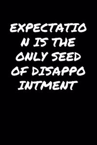 Expectation Is The Only Seed Of Disappointment