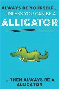 Always Be YourSelf Unless You Can Be A Alligator Then Always Be A Alligator