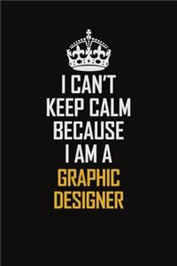 I Can't Keep Calm Because I Am A Graphic Designer