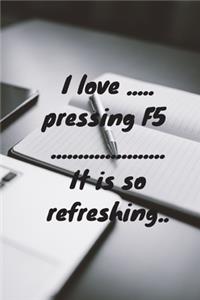 I love pressing F5 - it is so refreshing