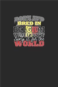 Born and Bred In Belgium Wouldn't Swap It For The World