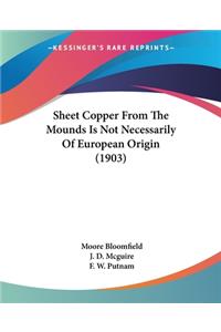 Sheet Copper From The Mounds Is Not Necessarily Of European Origin (1903)