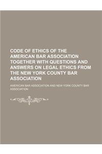 Code of Ethics of the American Bar Association Together with Questions and Answers on Legal Ethics from the New York County Bar Association