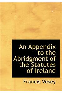 An Appendix to the Abridgment of the Statutes of Ireland