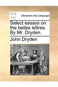 Select Essays on the Belles Lettres. by Mr. Dryden.