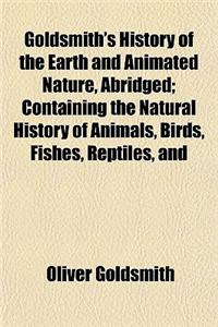 Goldsmith's History of the Earth and Animated Nature, Abridged; Containing the Natural History of Animals, Birds, Fishes, Reptiles, and