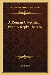 A Roman Catechism, With A Reply Thereto