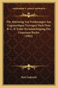 Die Abtretung Von Forderungen Aus Gegenseitigen Vertragen Nach Dem B. G. B. Unter Berucksichtigung Des Gemeinen Rechts (1902)