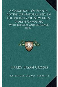 A Catalogue Of Plants, Native Or Naturalized, In The Vicinity Of New Bern, North Carolina