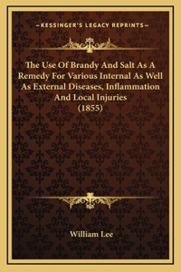 The Use Of Brandy And Salt As A Remedy For Various Internal As Well As External Diseases, Inflammation And Local Injuries (1855)