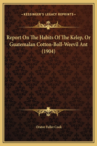 Report On The Habits Of The Kelep, Or Guatemalan Cotton-Boll-Weevil Ant (1904)