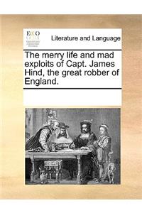 Merry Life and Mad Exploits of Capt. James Hind, the Great Robber of England.