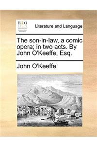The Son-In-Law, a Comic Opera; In Two Acts. by John O'Keeffe, Esq.