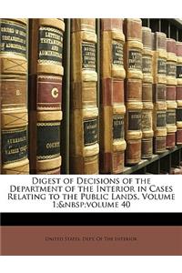 Digest of Decisions of the Department of the Interior in Cases Relating to the Public Lands, Volume 1; Volume 40