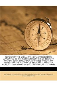 Report of the Committee of Arrangements Appointed by the Common Council of the City of New York, to Render a Suitable Tribute to Respect to the Memory of the Daniel Webster, Hon., Late Secretary of State of the United States
