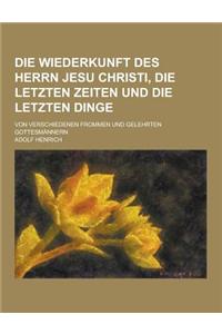 Die Wiederkunft Des Herrn Jesu Christi, Die Letzten Zeiten Und Die Letzten Dinge; Von Verschiedenen Frommen Und Gelehrten Gottesmannern