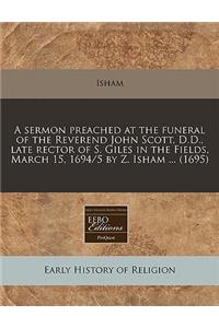 A Sermon Preached at the Funeral of the Reverend John Scott, D.D., Late Rector of S. Giles in the Fields, March 15, 1694/5 by Z. Isham ... (1695)