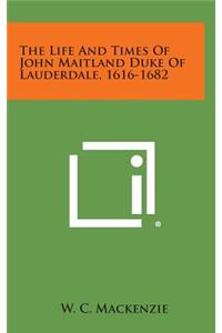 The Life and Times of John Maitland Duke of Lauderdale, 1616-1682