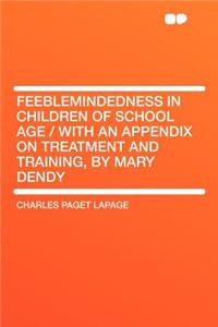 Feeblemindedness in Children of School Age / With an Appendix on Treatment and Training, by Mary Dendy