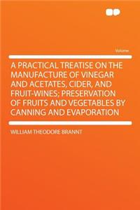 A Practical Treatise on the Manufacture of Vinegar and Acetates, Cider, and Fruit-Wines; Preservation of Fruits and Vegetables by Canning and Evaporation